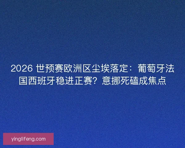2026 世预赛欧洲区尘埃落定:葡萄牙法国西班牙稳进正赛?意挪死磕成焦点 2026 世预赛欧洲区尘埃落定:葡萄牙法国西班牙稳进正赛?意挪死磕成焦点