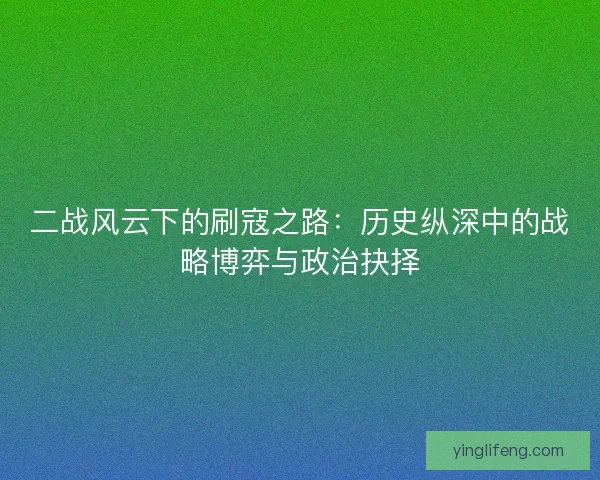 二战风云下的刷寇之路：历史纵深中的战略博弈与政治抉择