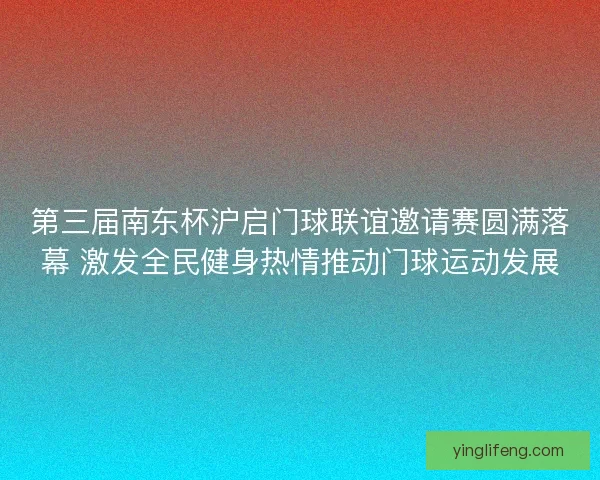 第三届南东杯沪启门球联谊邀请赛圆满落幕 激发全民健身热情推动门球运动发展